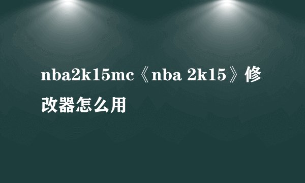 nba2k15mc《nba 2k15》修改器怎么用