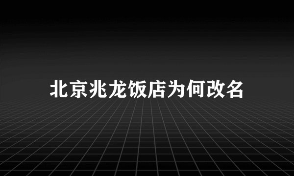 北京兆龙饭店为何改名