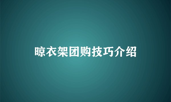 晾衣架团购技巧介绍