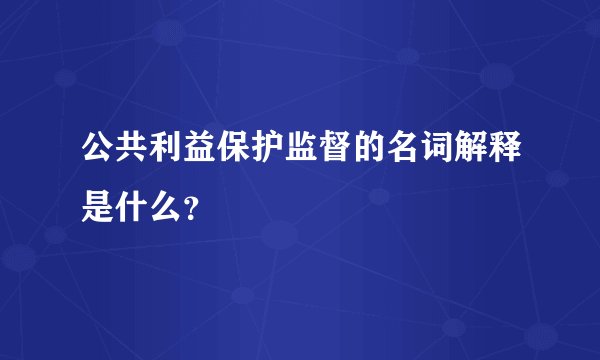 公共利益保护监督的名词解释是什么？