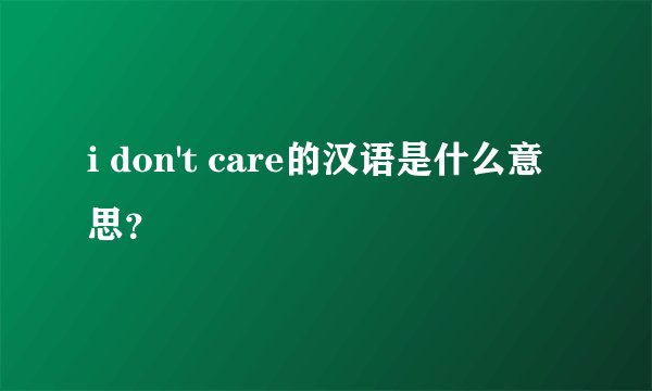 i don't care的汉语是什么意思？