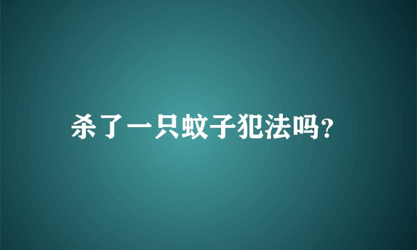 杀了一只蚊子犯法吗？
