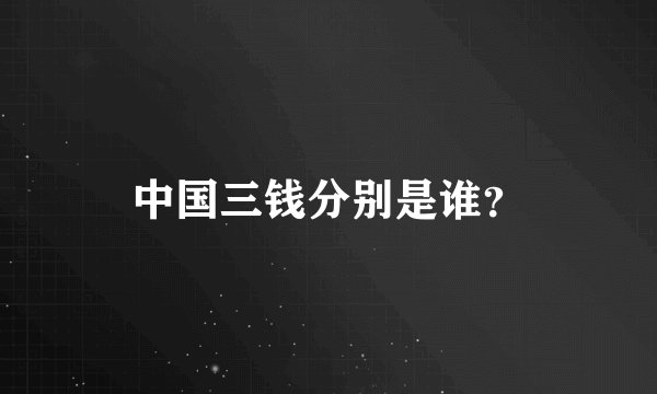 中国三钱分别是谁？