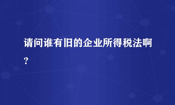 请问谁有旧的企业所得税法啊？
