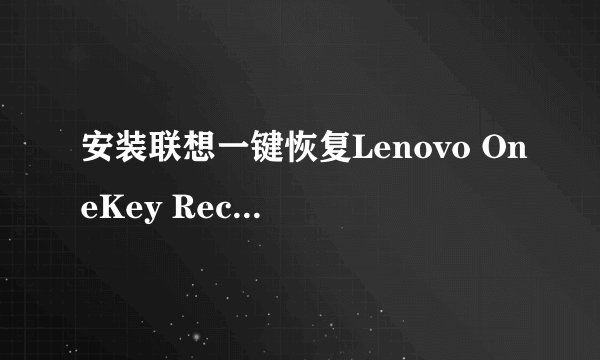 安装联想一键恢复Lenovo OneKey Recovery 6.0后无法恢复