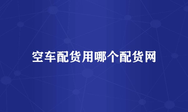 空车配货用哪个配货网