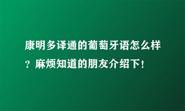 康明多译通的葡萄牙语怎么样？麻烦知道的朋友介绍下！