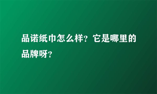 品诺纸巾怎么样？它是哪里的品牌呀？