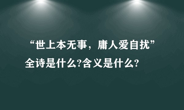 “世上本无事，庸人爱自扰”全诗是什么?含义是什么?