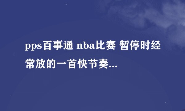 pps百事通 nba比赛 暂停时经常放的一首快节奏的英文歌 男的唱的 第一句里面有什么morning