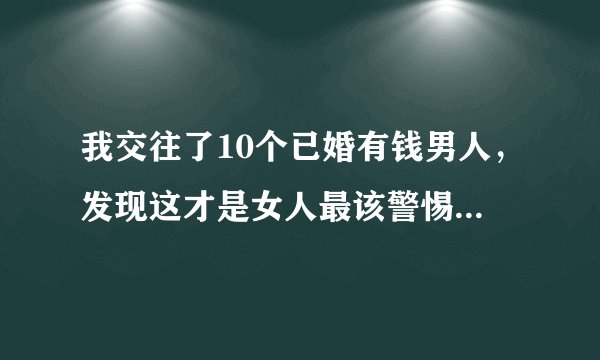 我交往了10个已婚有钱男人，发现这才是女人最该警惕的情欲陷阱