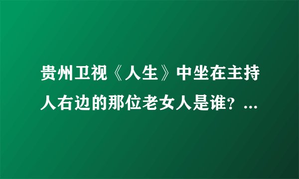 贵州卫视《人生》中坐在主持人右边的那位老女人是谁？是什么来历？