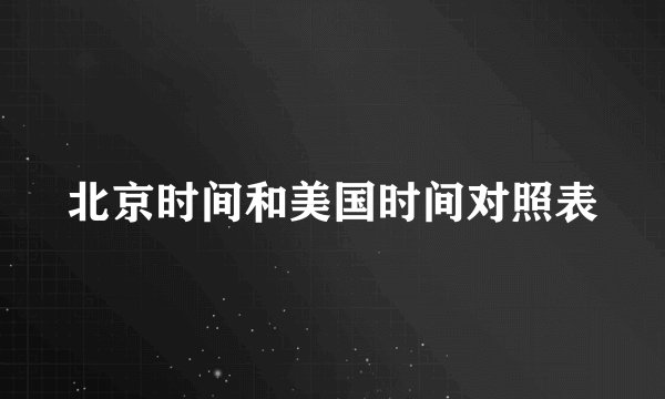 北京时间和美国时间对照表