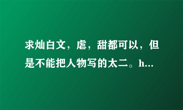 求灿白文，虐，甜都可以，但是不能把人物写的太二。h，清水也无所谓。求推荐！！！