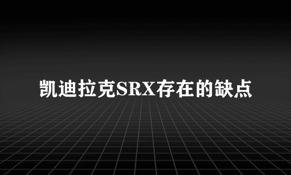 凯迪拉克SRX存在的缺点