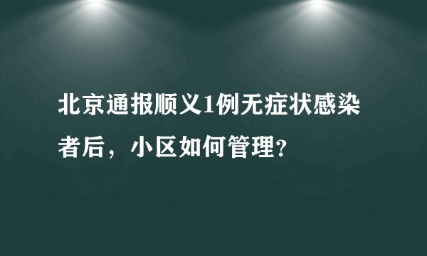 北京通报顺义1例无症状感染者后，小区如何管理？