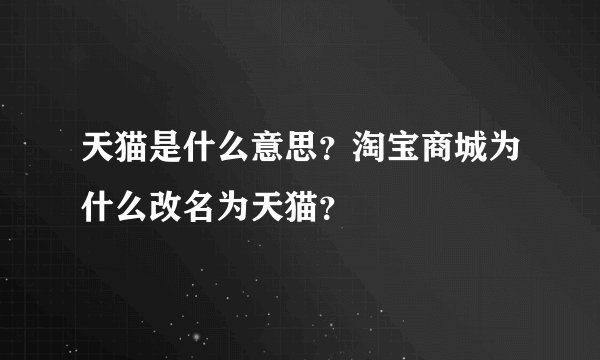 天猫是什么意思？淘宝商城为什么改名为天猫？