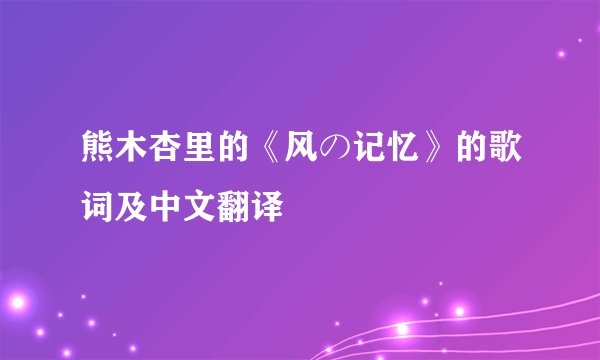 熊木杏里的《风の记忆》的歌词及中文翻译