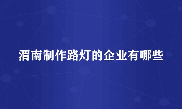 渭南制作路灯的企业有哪些
