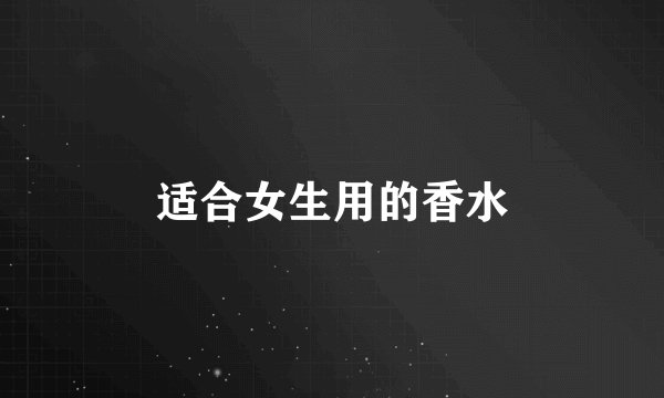 适合女生用的香水