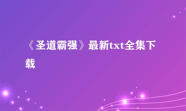 《圣道霸强》最新txt全集下载