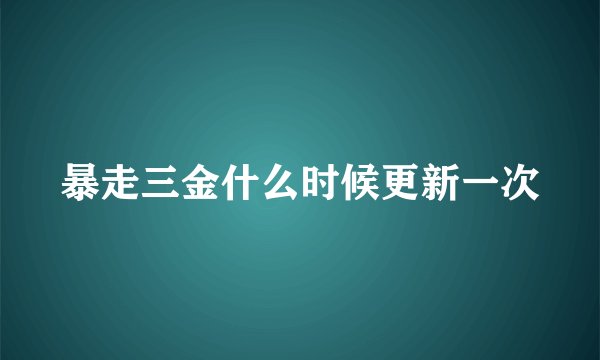 暴走三金什么时候更新一次