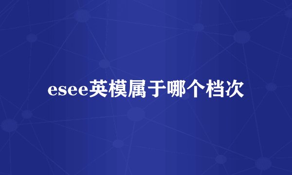esee英模属于哪个档次
