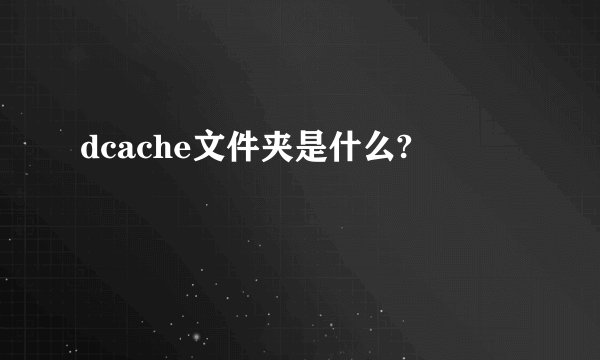 dcache文件夹是什么?