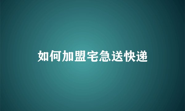 如何加盟宅急送快递