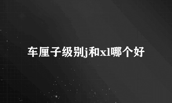 车厘子级别j和xl哪个好
