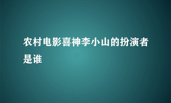 农村电影喜神李小山的扮演者是谁