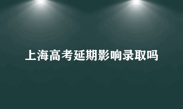 上海高考延期影响录取吗