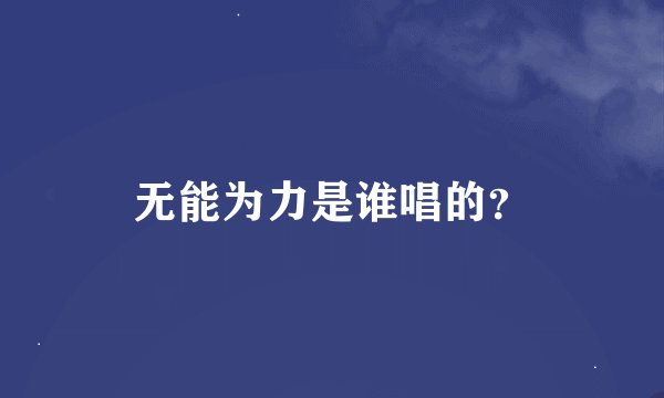 无能为力是谁唱的？