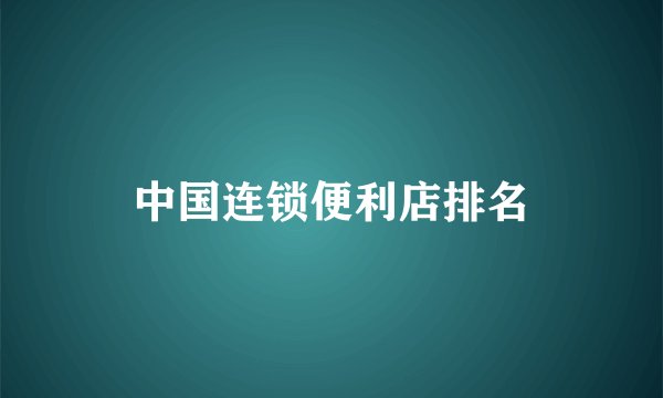 中国连锁便利店排名