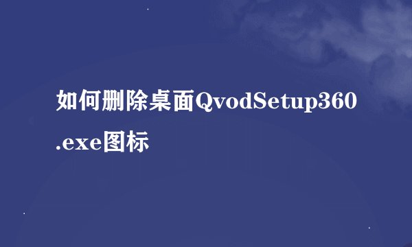 如何删除桌面QvodSetup360.exe图标