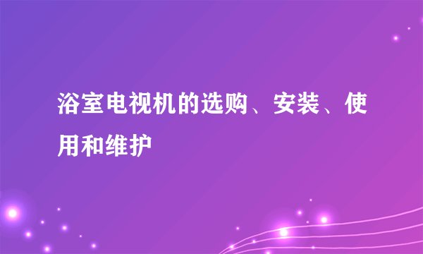 浴室电视机的选购、安装、使用和维护