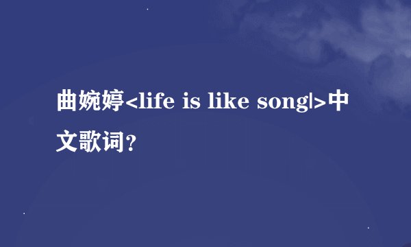 曲婉婷<life is like song|>中文歌词？