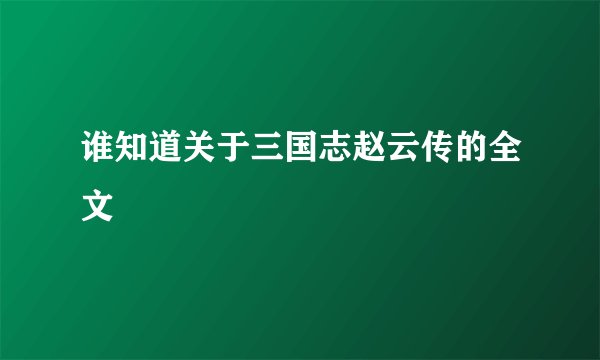 谁知道关于三国志赵云传的全文