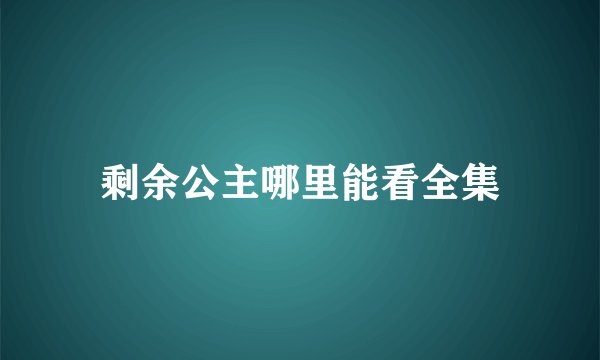 剩余公主哪里能看全集