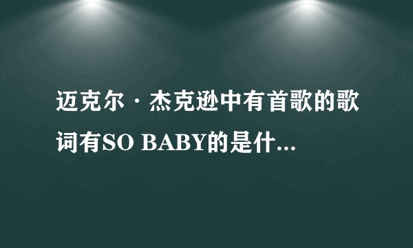 迈克尔·杰克逊中有首歌的歌词有SO BABY的是什么歌大神们帮帮忙