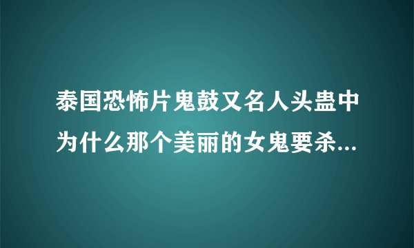 泰国恐怖片鬼鼓又名人头蛊中为什么那个美丽的女鬼要杀死大师杜恩和他的儿子？