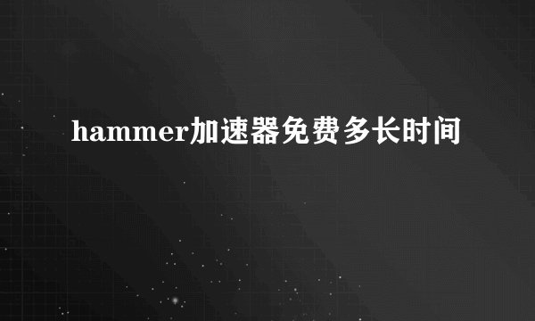 hammer加速器免费多长时间