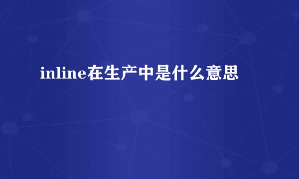 inline在生产中是什么意思