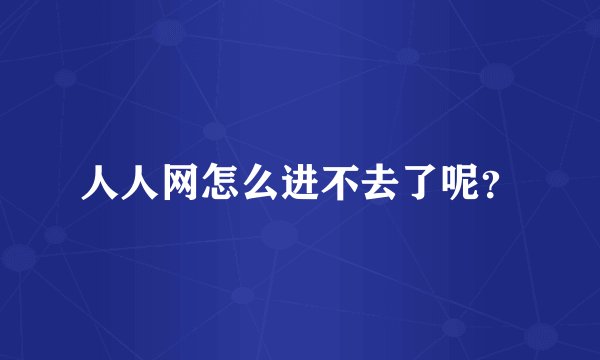 人人网怎么进不去了呢？