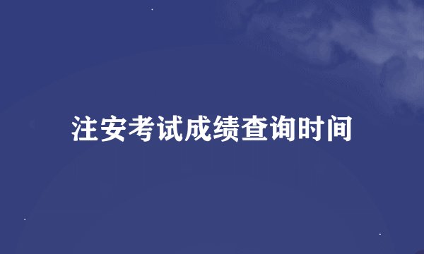 注安考试成绩查询时间