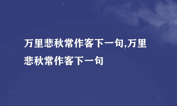 万里悲秋常作客下一句,万里悲秋常作客下一句