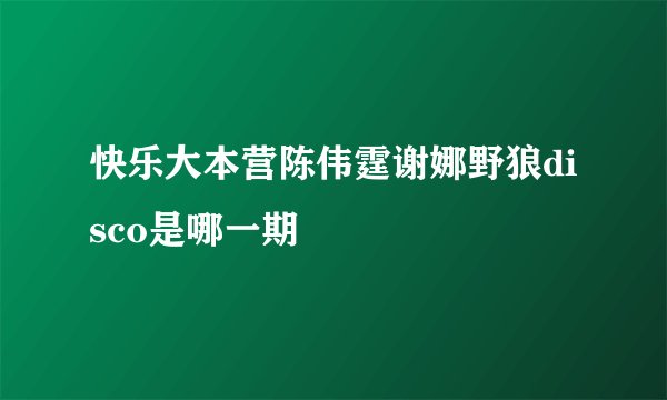 快乐大本营陈伟霆谢娜野狼disco是哪一期
