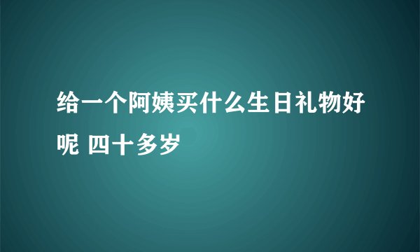 给一个阿姨买什么生日礼物好呢 四十多岁