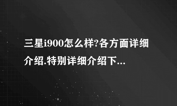 三星i900怎么样?各方面详细介绍.特别详细介绍下它的铃声和音乐问题.是不是特别小?用过的来.小弟感激不尽