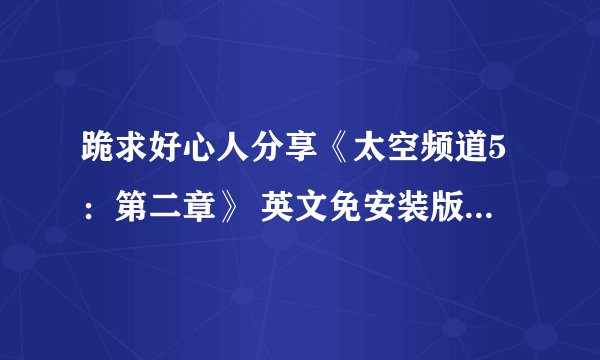 跪求好心人分享《太空频道5：第二章》 英文免安装版游戏免费百度云资源